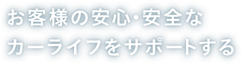 お客様の安心・安全なカーライフをサポートする